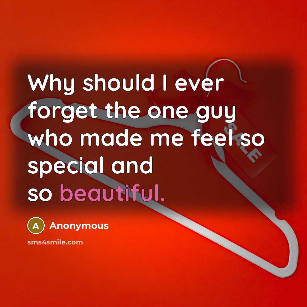 “Why should I ever forget the one guy who made me feel so special and so beautiful.” quote by Anonymous