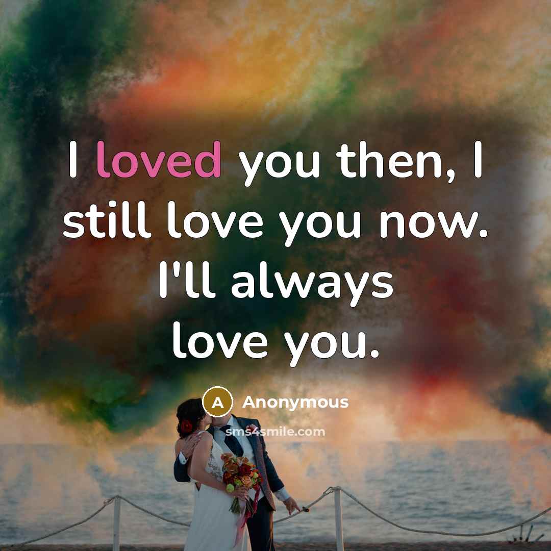 “I loved you then, I still love you now. I'll…” quote by Anonymous