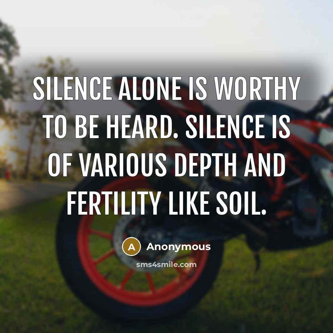 “Silence alone is worthy to be heard. Silence is of various depth and fertility like soil.” quote by Anonymous