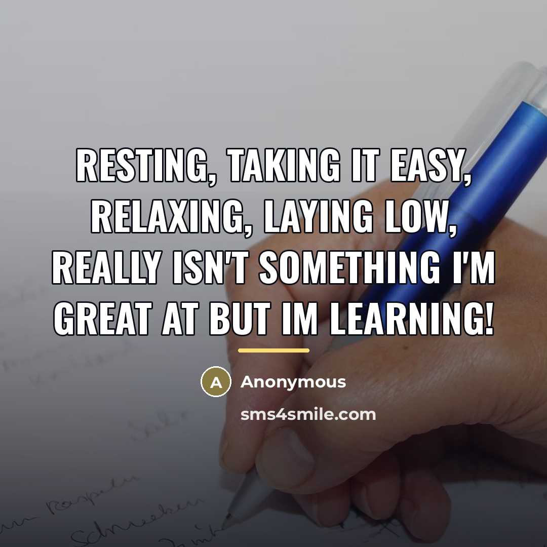 “Resting, taking it easy, relaxing, laying low, really isn't something…” quote by Anonymous