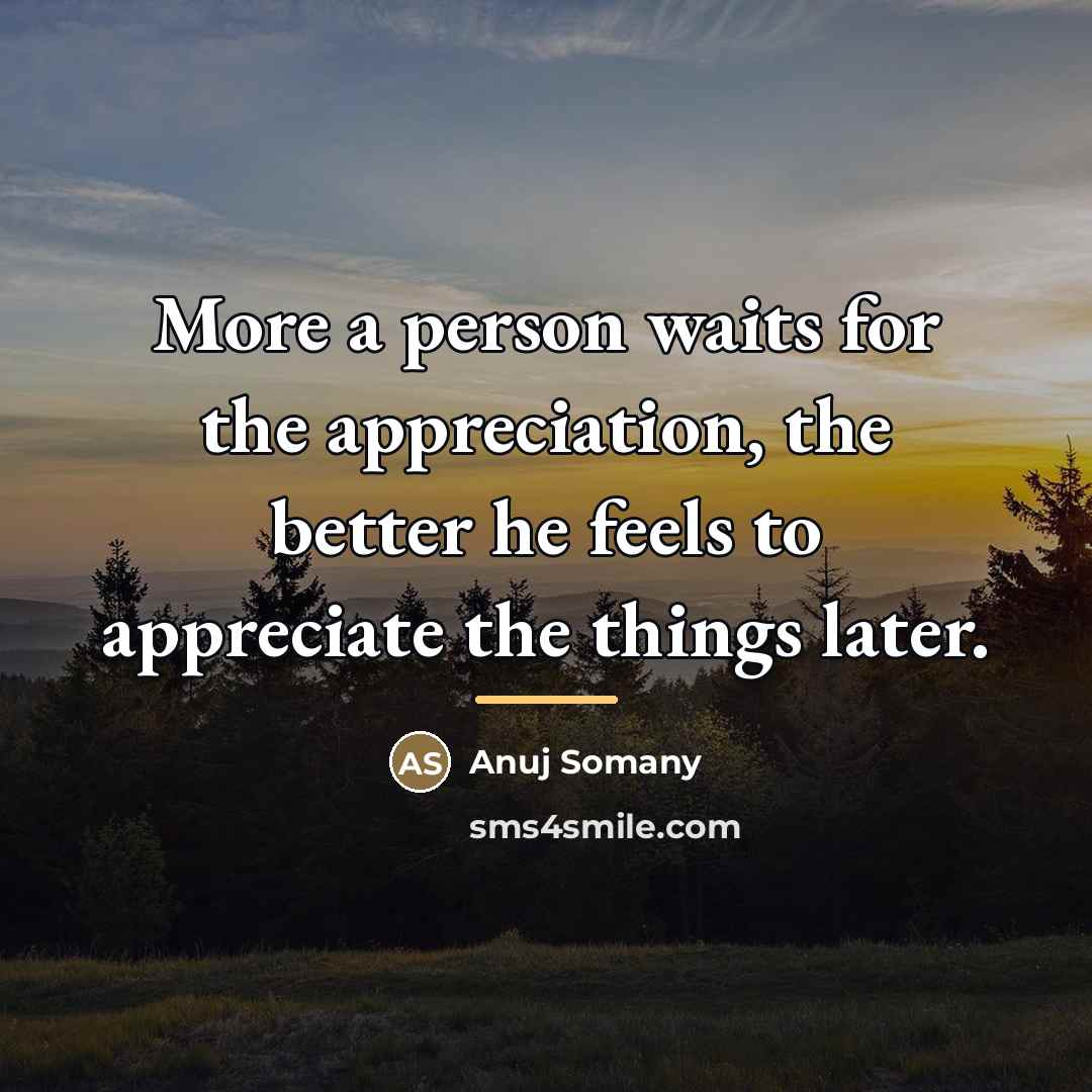 “More a person waits for the appreciation, the better he…” quote by Anuj Somany