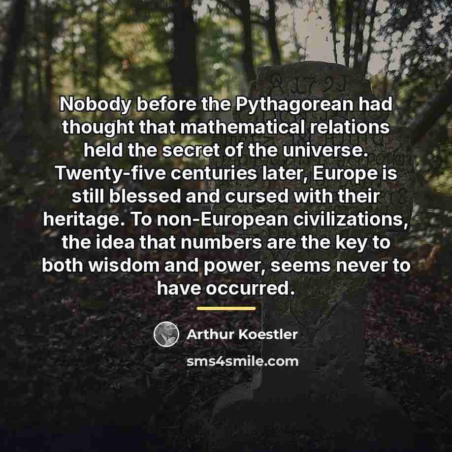 “Nobody before the Pythagorean had thought that mathematical relations held…” quote by Arthur Koestler