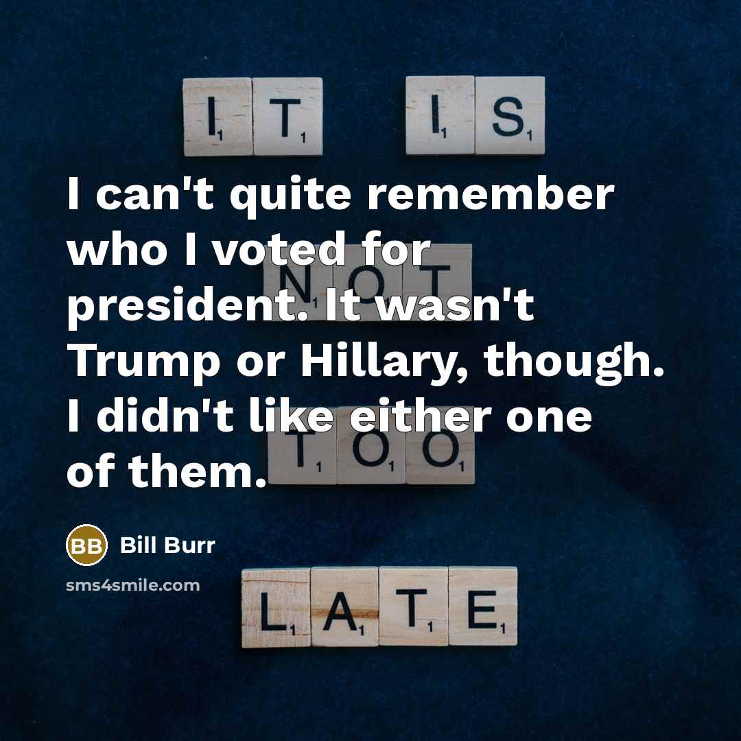 “I can't quite remember who I voted for president. It…” quote by Bill Burr