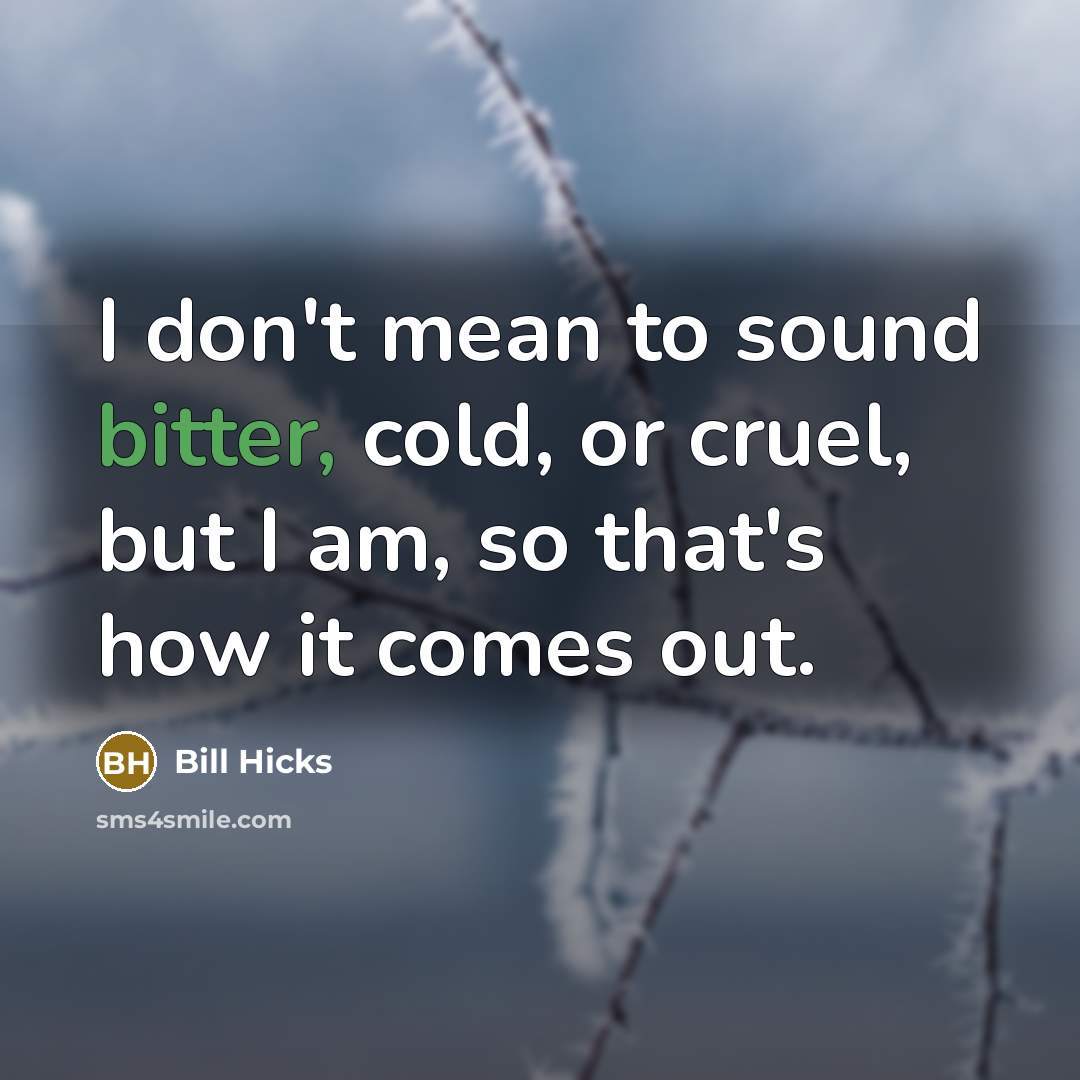 “I don't mean to sound bitter, cold, or cruel, but…” quote by Bill Hicks