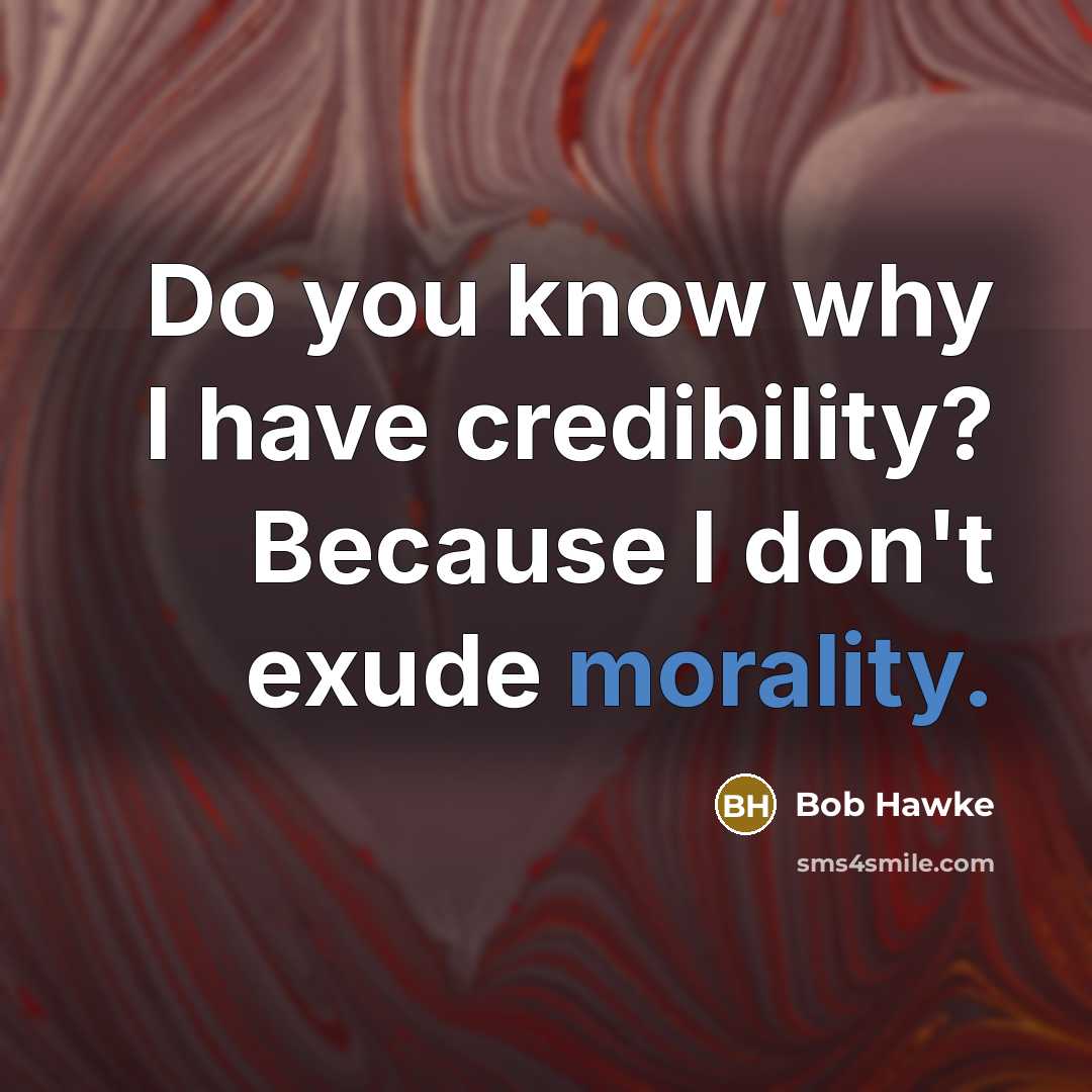 “Do you know why I have credibility? Because I don't…” quote by Bob Hawke
