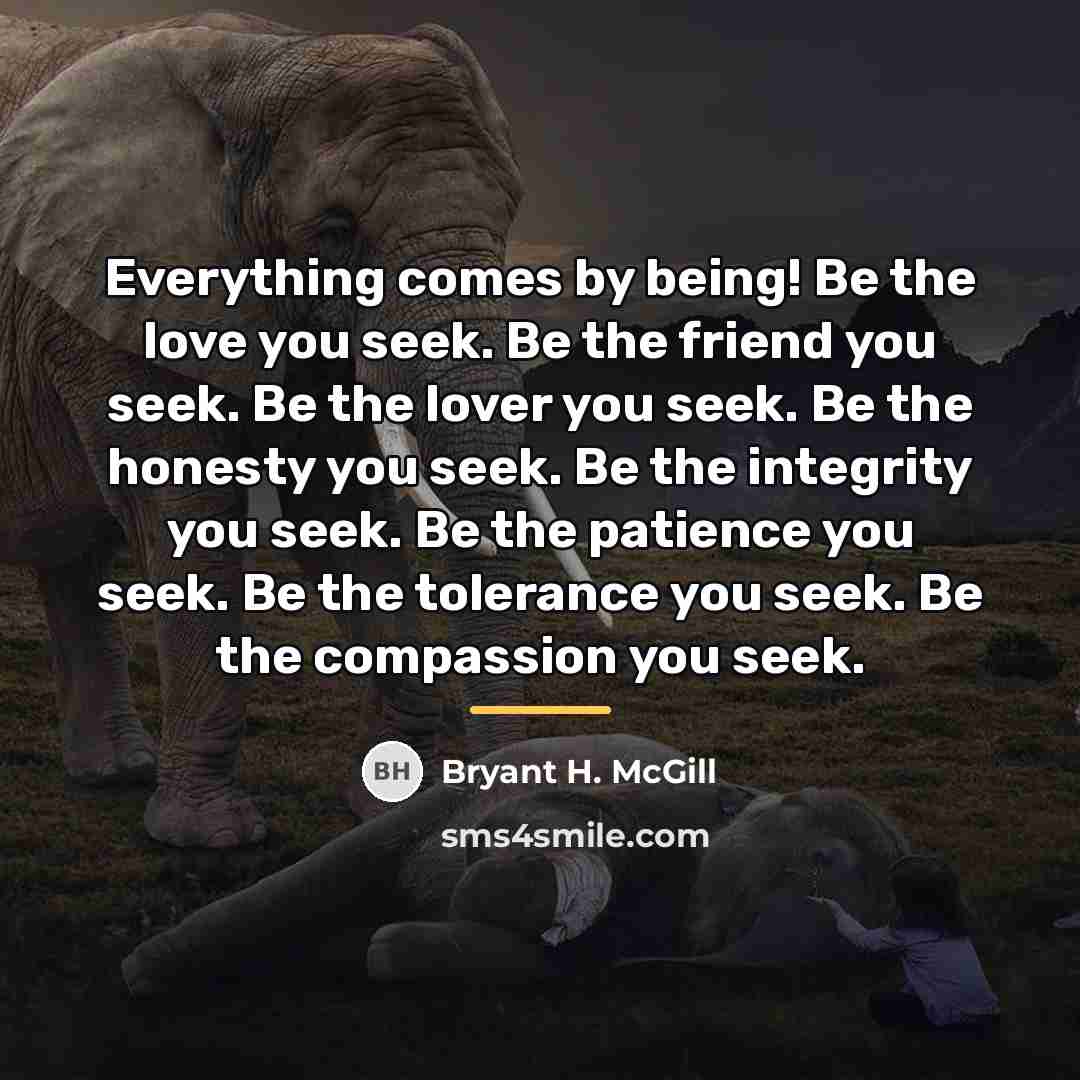 “Everything comes by being! Be the love you seek. Be…” quote by Bryant H. McGill