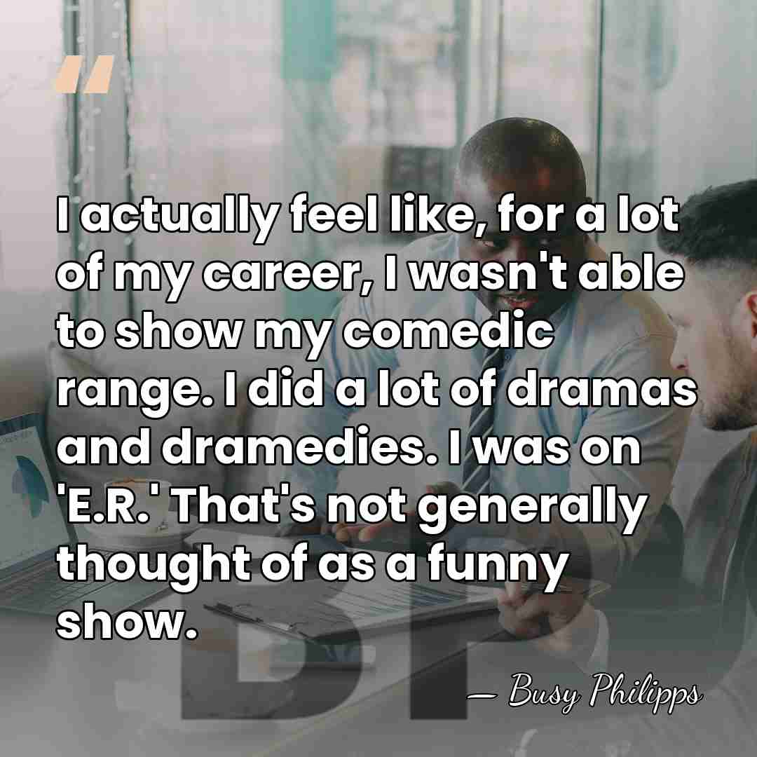 I actually feel like, for a lot of my career, I wasn't&hellip; - Busy Philipps
