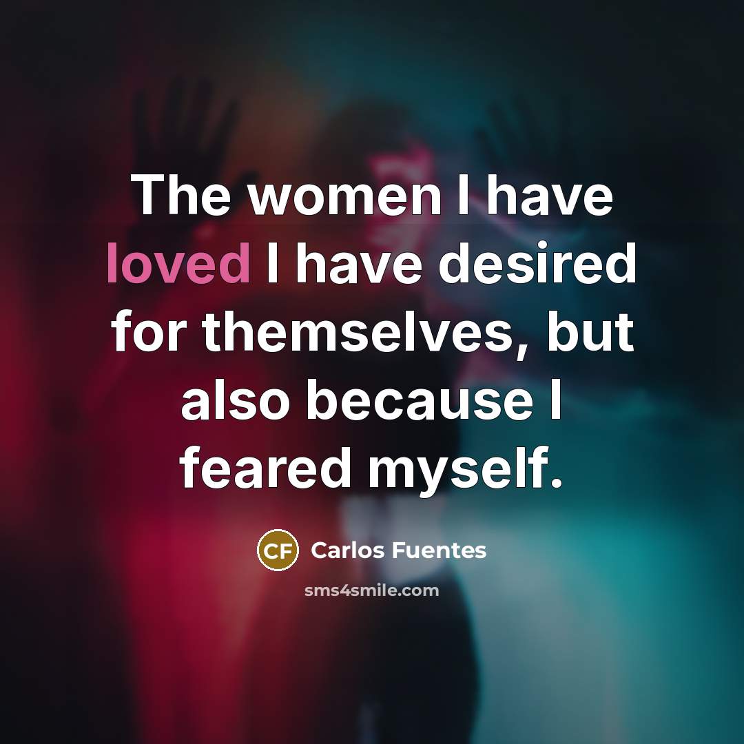 “The women I have loved I have desired for themselves,…” quote by Carlos Fuentes