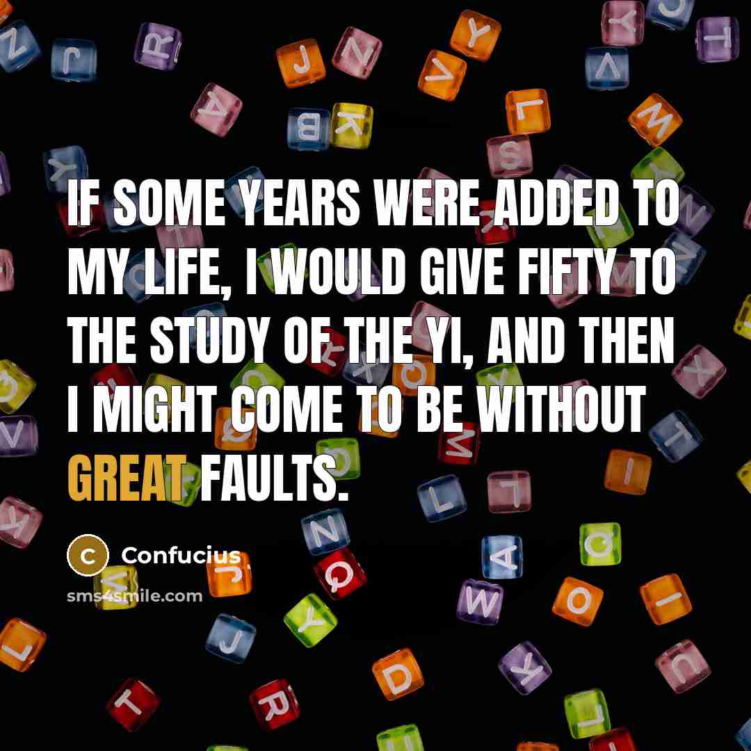 “If some years were added to my life, I would…” quote by Confucius