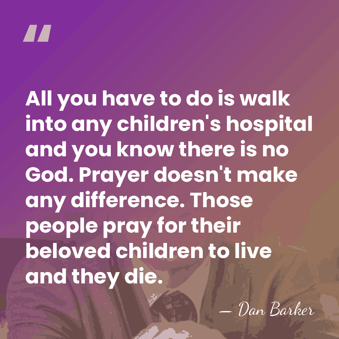 All you have to do is walk into any children's hospital and&hellip; - Dan Barker