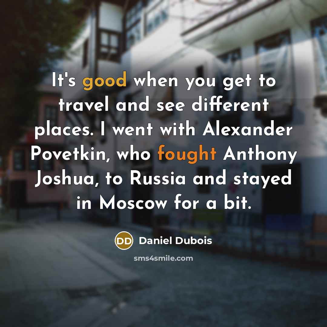 “It's good when you get to travel and see different…” quote by Daniel Dubois
