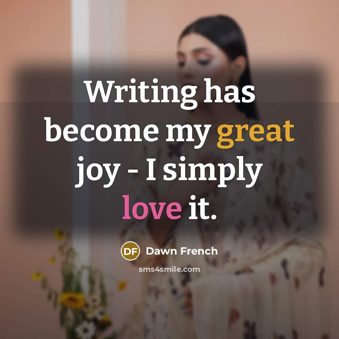 “Writing has become my great joy - I simply love…” quote by Dawn French