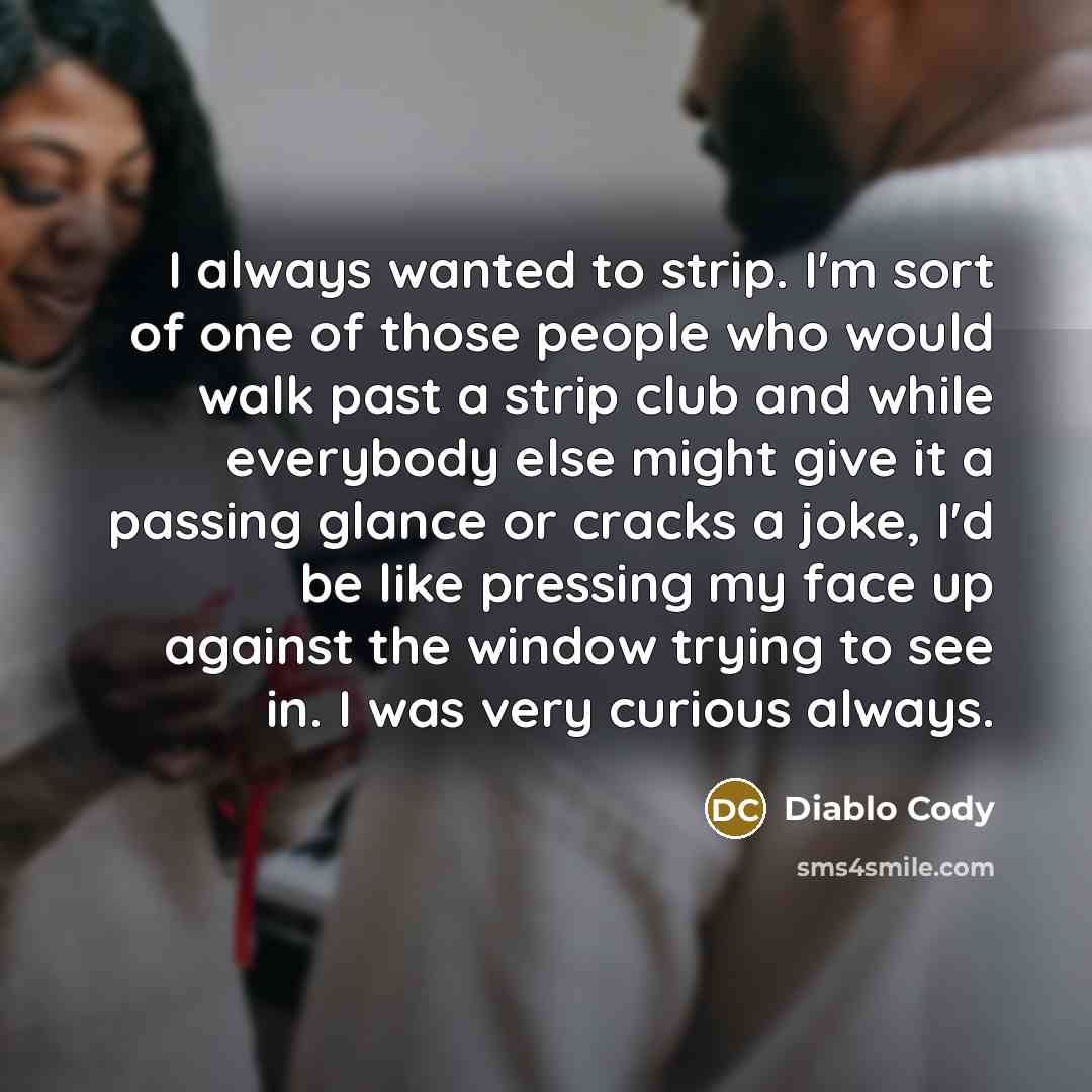 “I always wanted to strip. I'm sort of one of…” quote by Diablo Cody