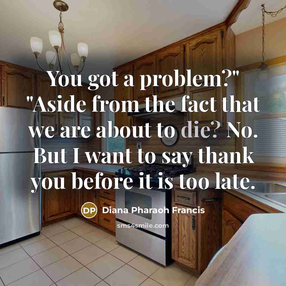 “You got a problem?" "Aside from the fact that we…” quote by Diana Pharaoh Francis
