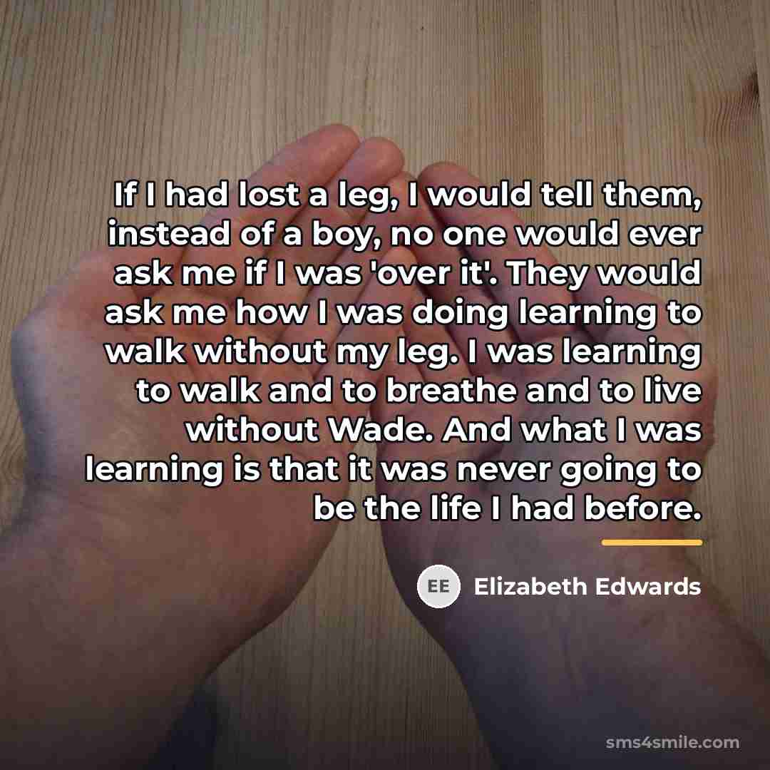 “If I had lost a leg, I would tell them,…” quote by Elizabeth Edwards