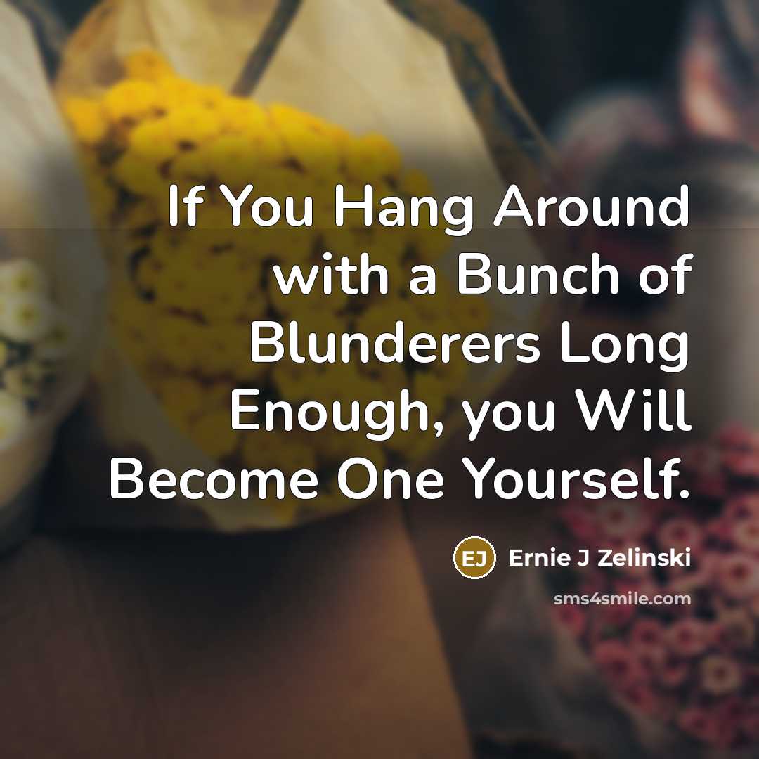 “If You Hang Around with a Bunch of Blunderers Long…” quote by Ernie J Zelinski