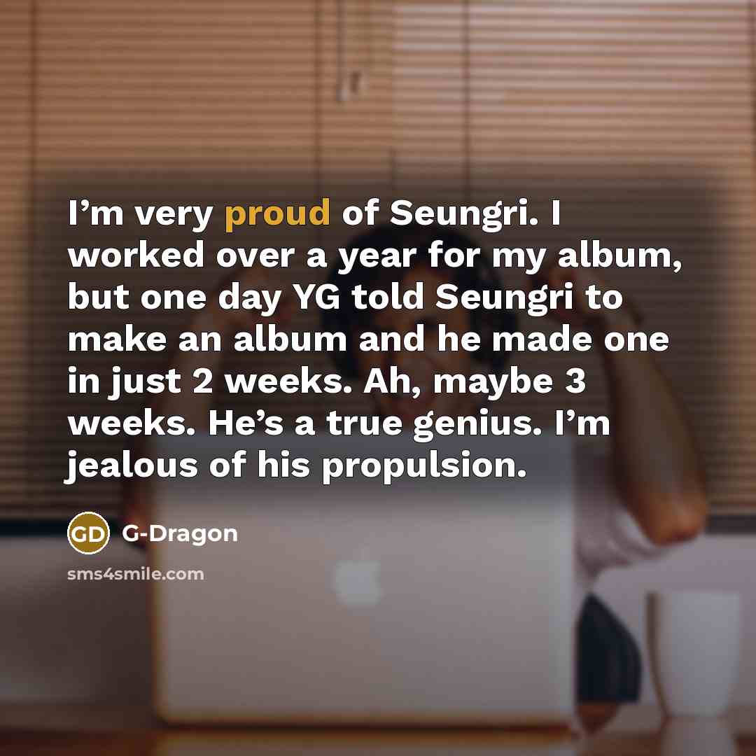 “I’m very proud of Seungri. I worked over a year…” quote by G-Dragon
