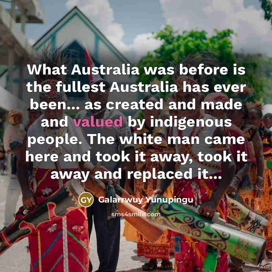 “What Australia was before is the fullest Australia has ever…” quote by Galarrwuy Yunupingu