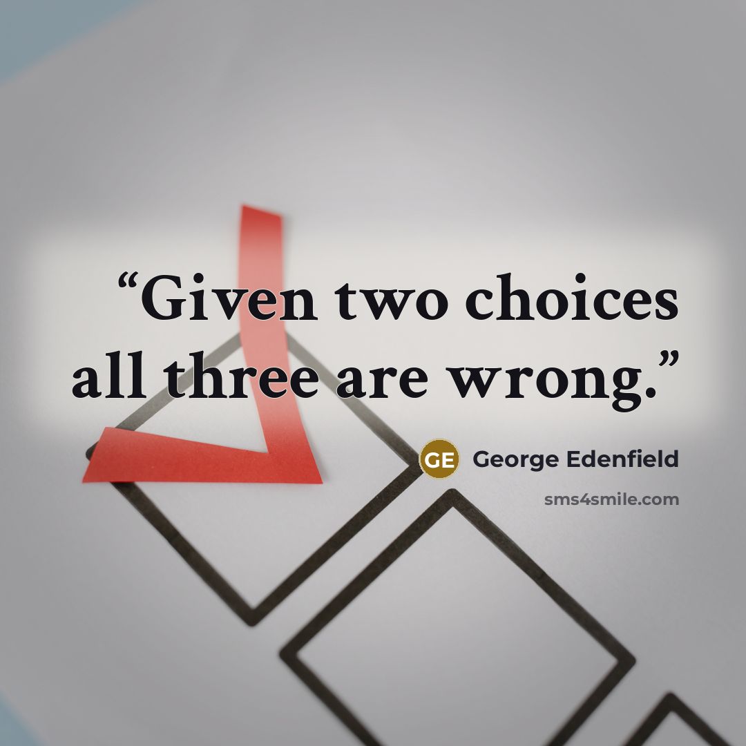 “Given two choices all three are wrong.” quote by George Edenfield