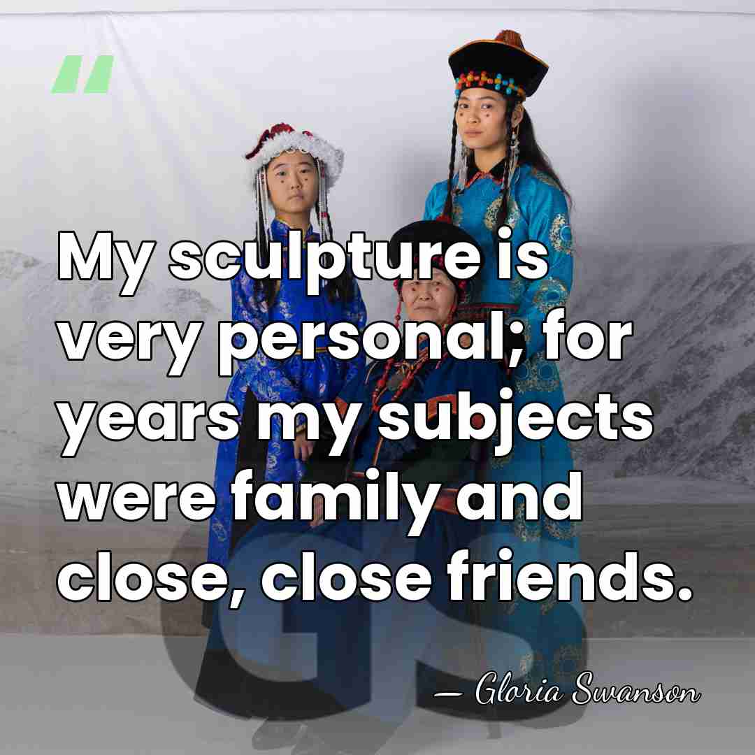 My sculpture is very personal; for years my subjects were family and&hellip; - Gloria Swanson