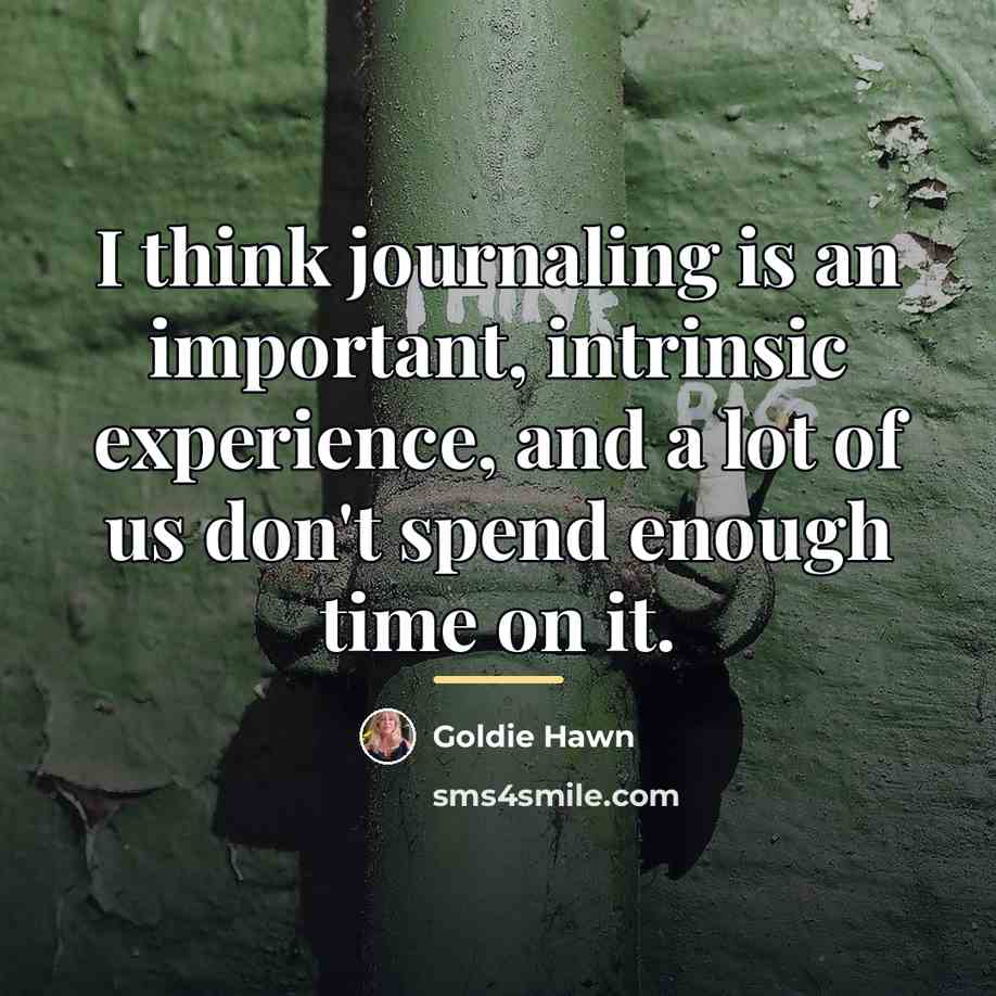 “I think journaling is an important, intrinsic experience, and a…” quote by Goldie Hawn