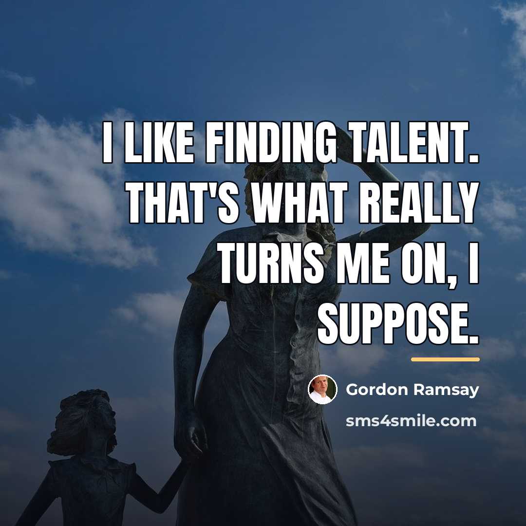 “I like finding talent. That's what really turns me on,…” quote by Gordon Ramsay
