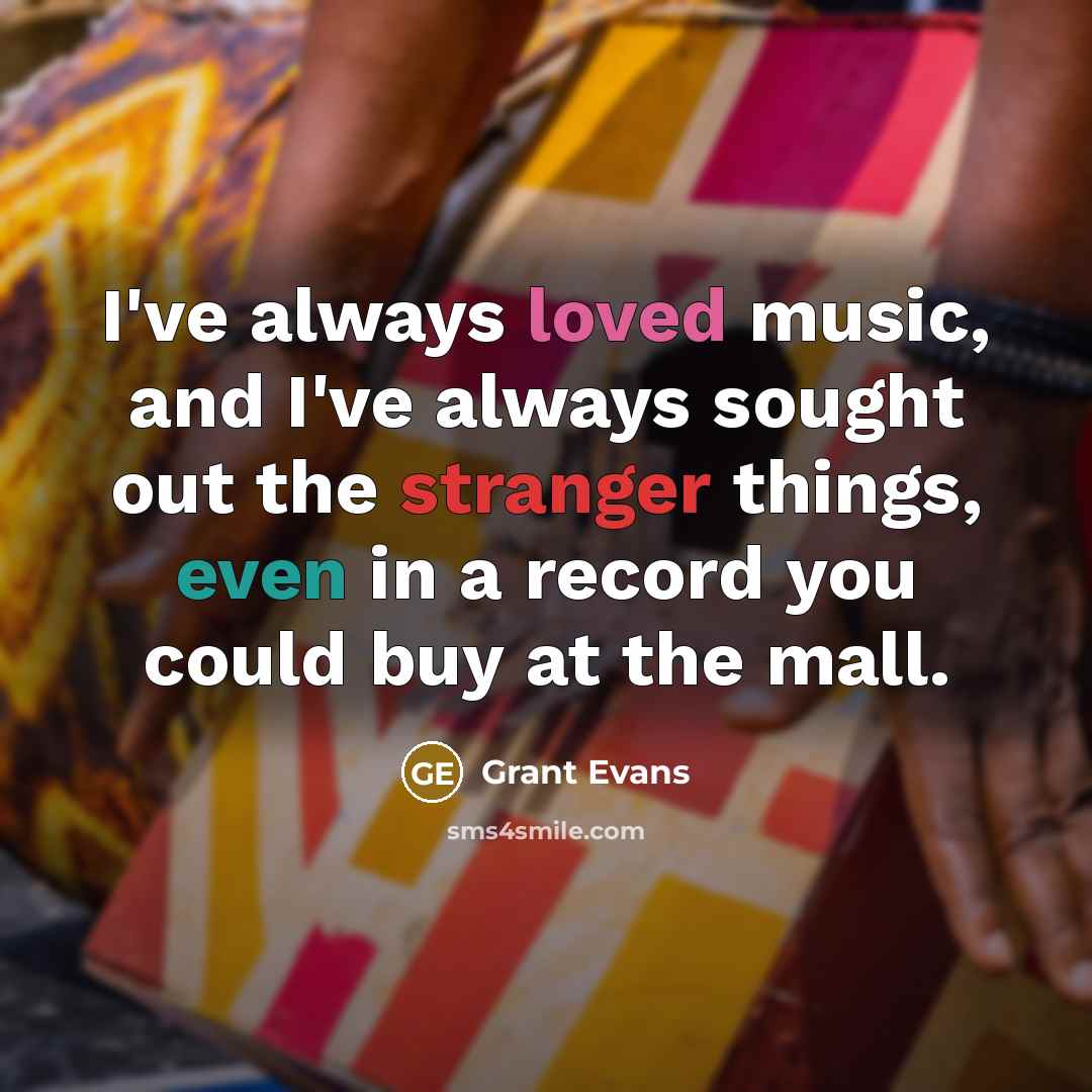 “I've always loved music, and I've always sought out the…” quote by Grant Evans