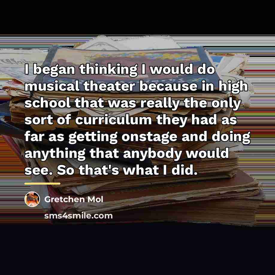 “I began thinking I would do musical theater because in…” quote by Gretchen Mol