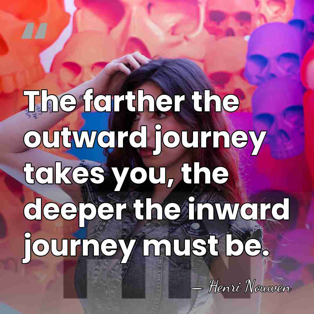 The farther the outward journey takes you, the deeper the inward journey&hellip; - Henri Nouwen