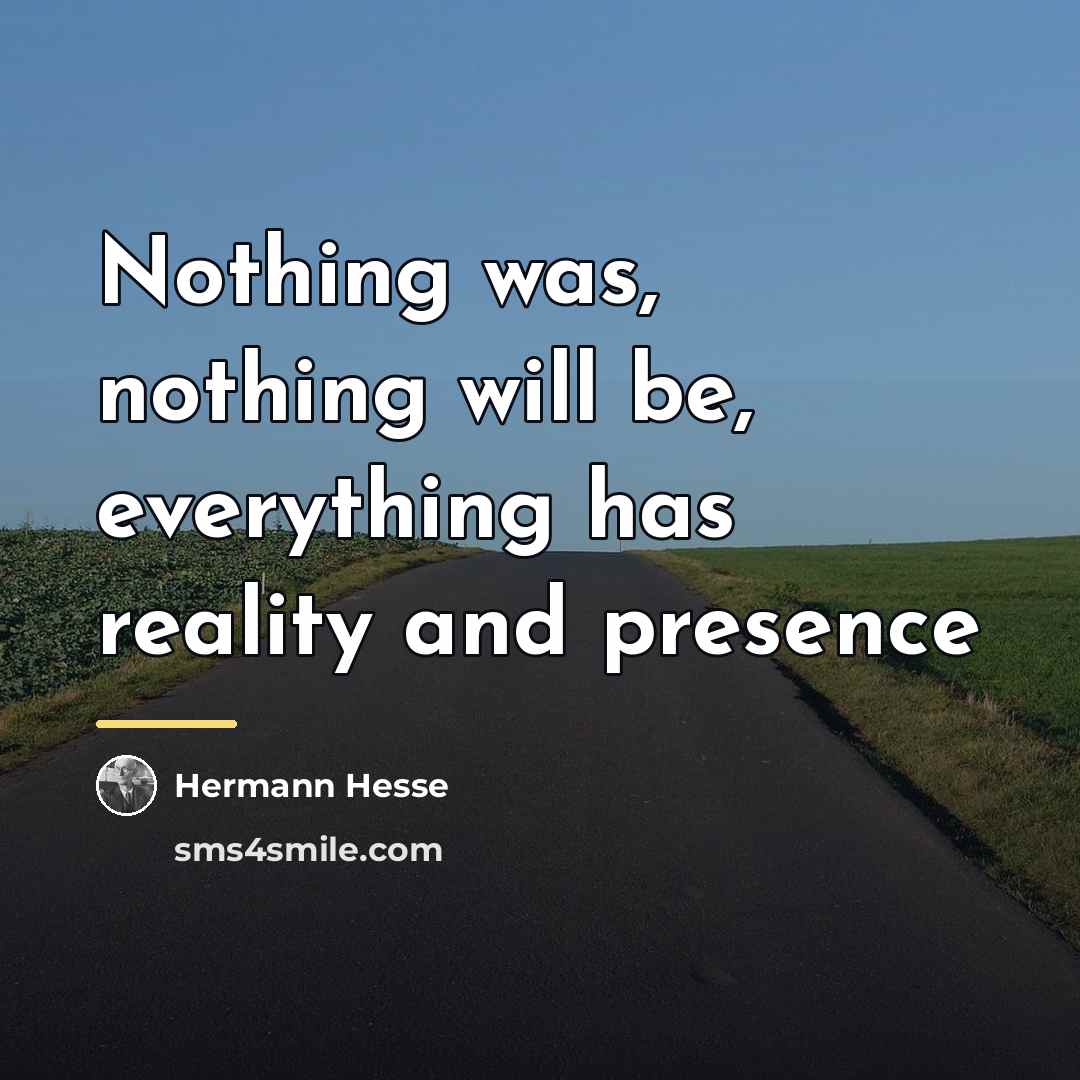 “Nothing was, nothing will be, everything has reality and presence…” quote by Hermann Hesse