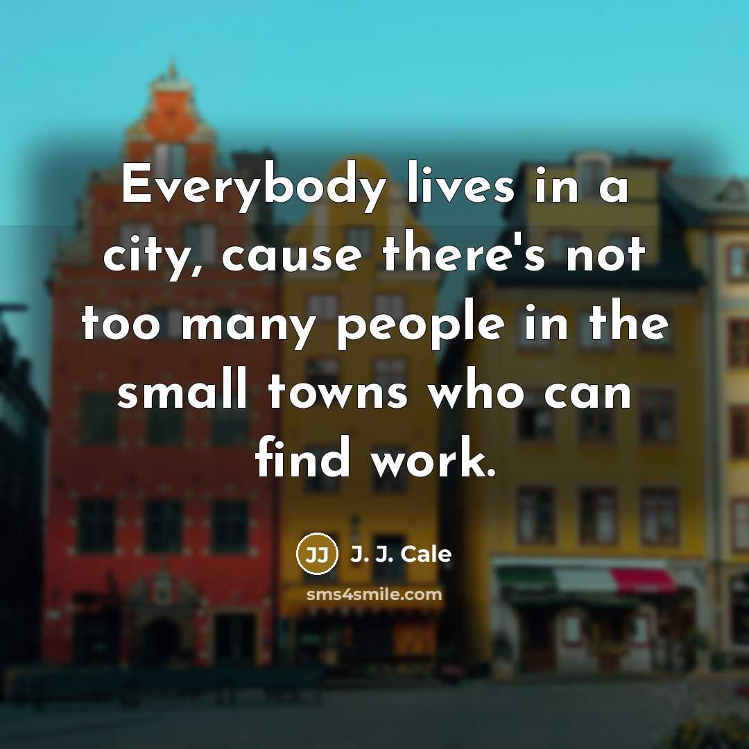 “Everybody lives in a city, cause there's not too many…” quote by J. J. Cale