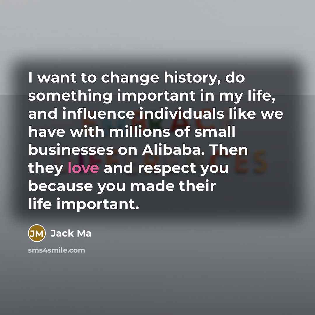 “I want to change history, do something important in my…” quote by Jack Ma