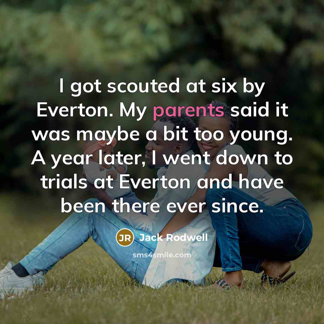 “I got scouted at six by Everton. My parents said it was maybe a bit too young. A year later, I went down to trials at Everton and have been there ever since.” quote by Jack Rodwell