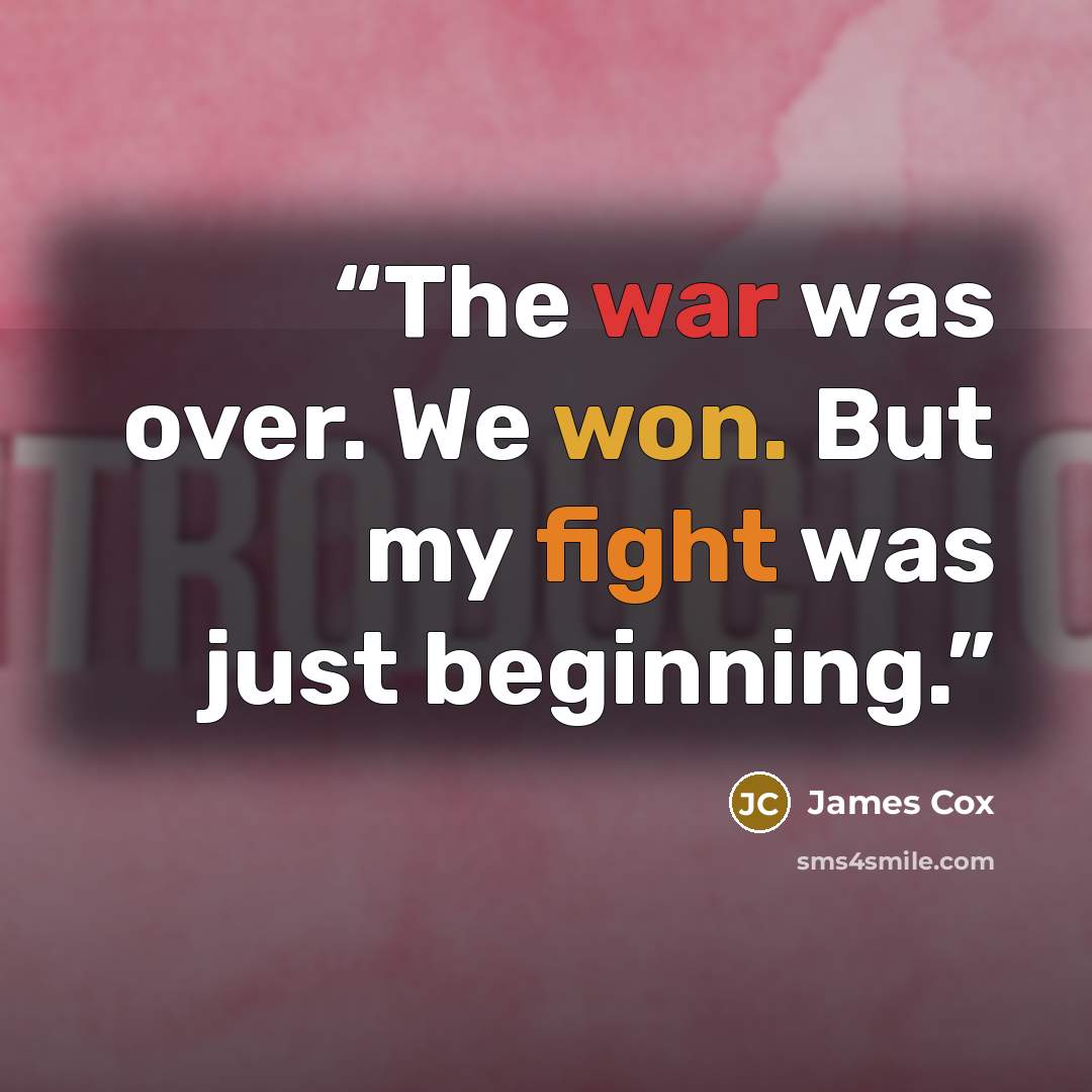 “The war was over. We won. But my fight was just beginning.” quote by James Cox