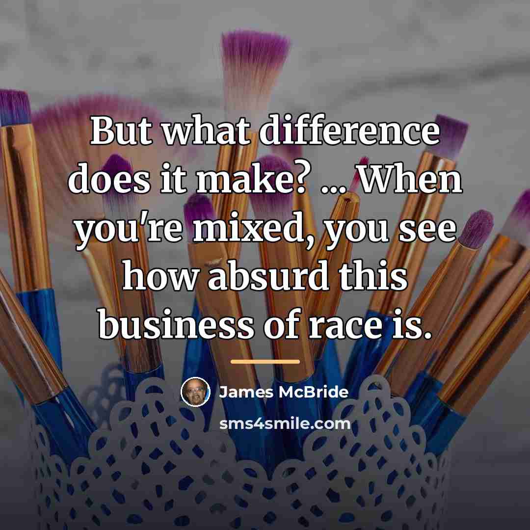 “But what difference does it make? ... When you're mixed,…” quote by James McBride