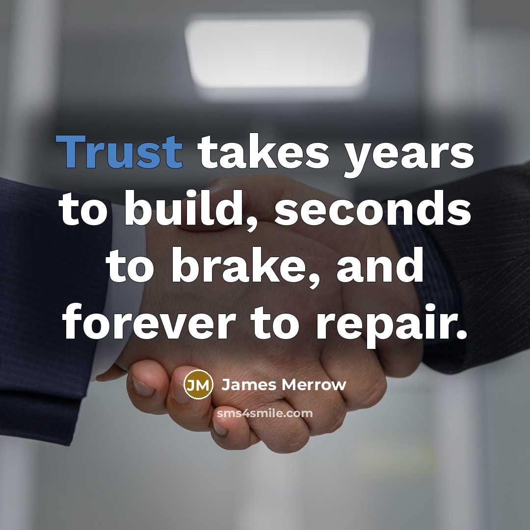 “Trust takes years to build, seconds to brake, and forever…” quote by James Merrow