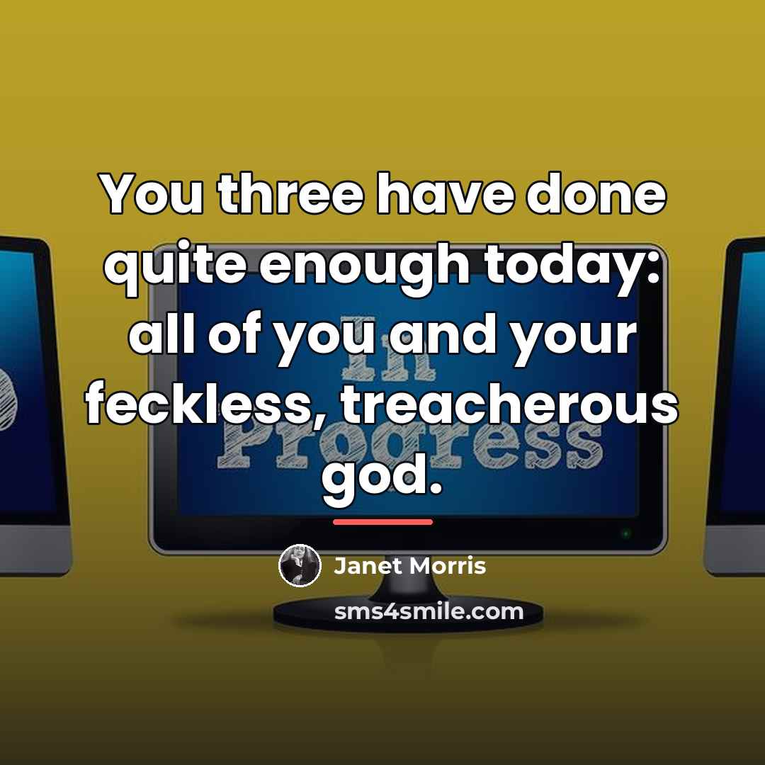 “You three have done quite enough today: all of you…” quote by Janet Morris