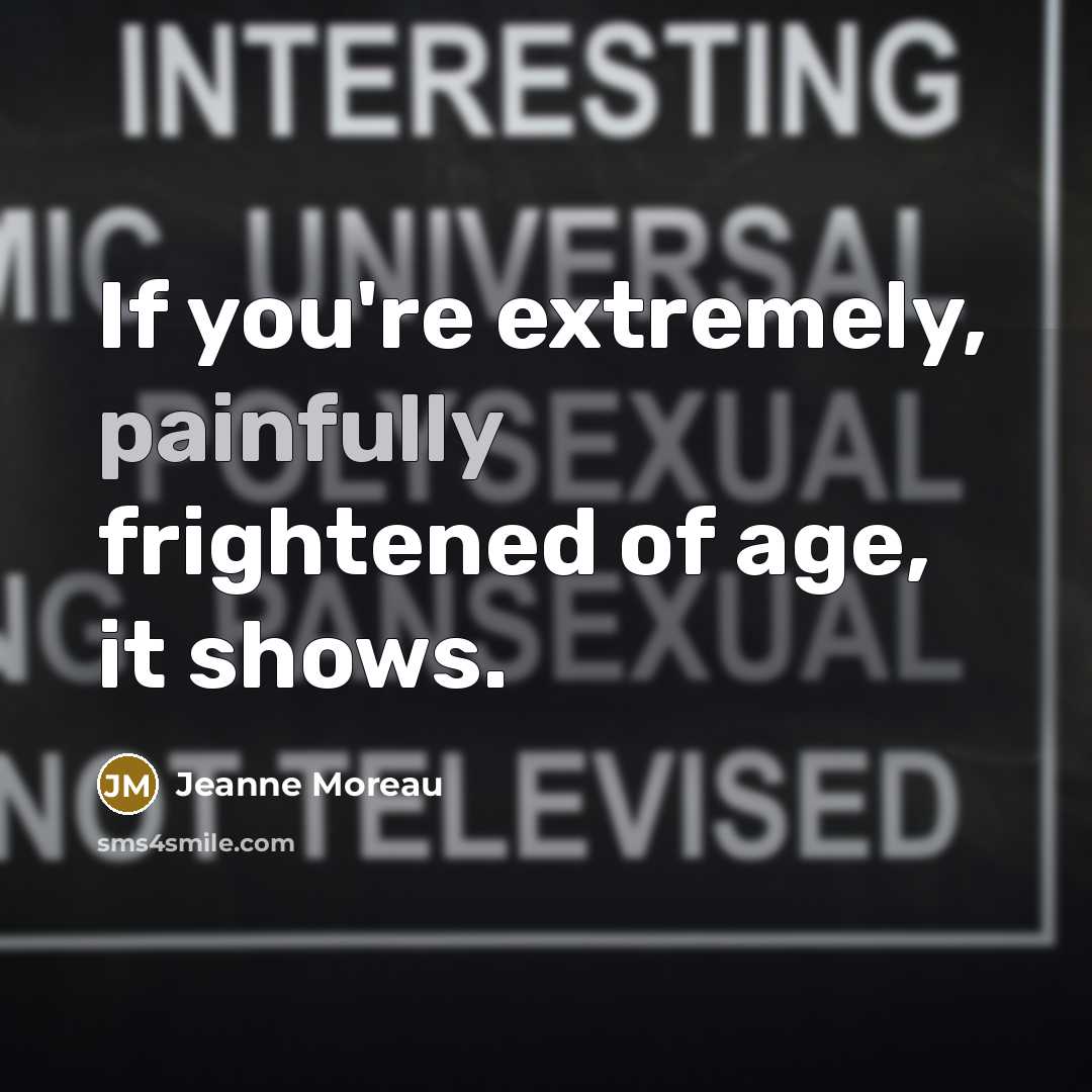 “If you're extremely, painfully frightened of age, it shows.…” quote by Jeanne Moreau