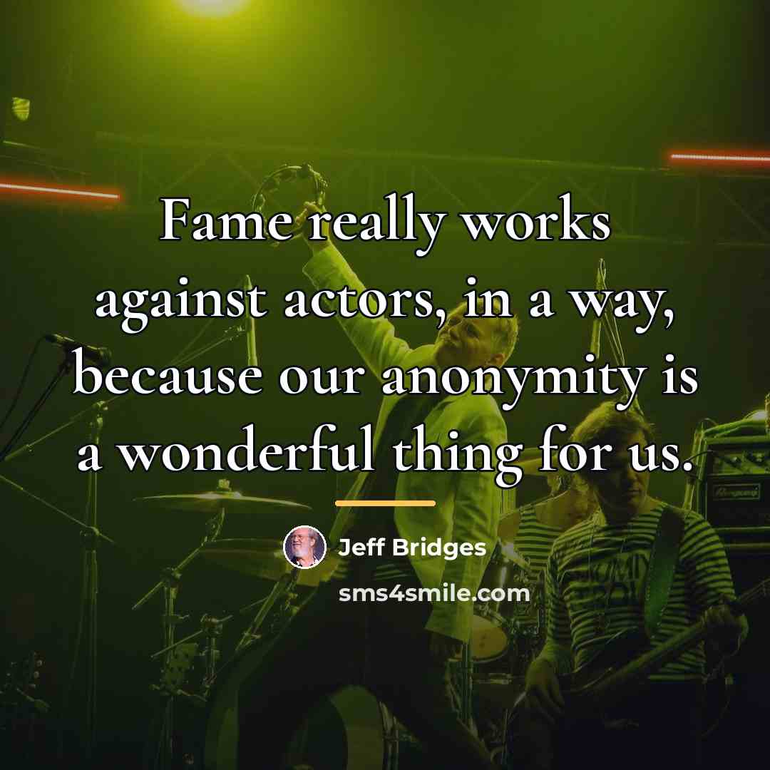 “Fame really works against actors, in a way, because our…” quote by Jeff Bridges