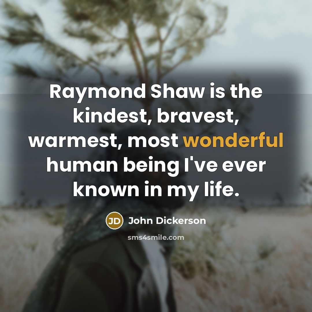 “Raymond Shaw is the kindest, bravest, warmest, most wonderful human…” quote by John Dickerson