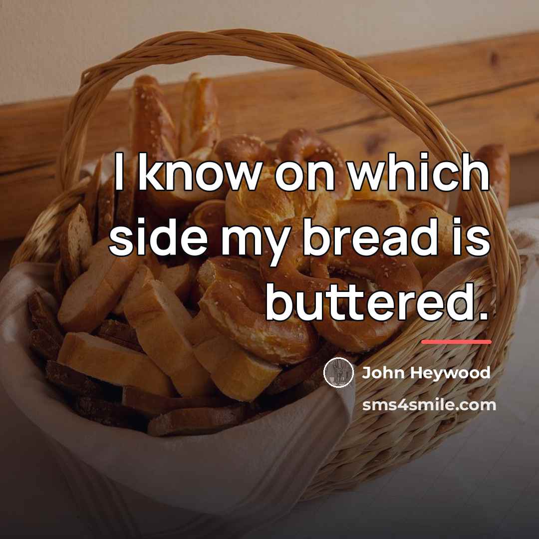“I know on which side my bread is buttered.…” quote by John Heywood