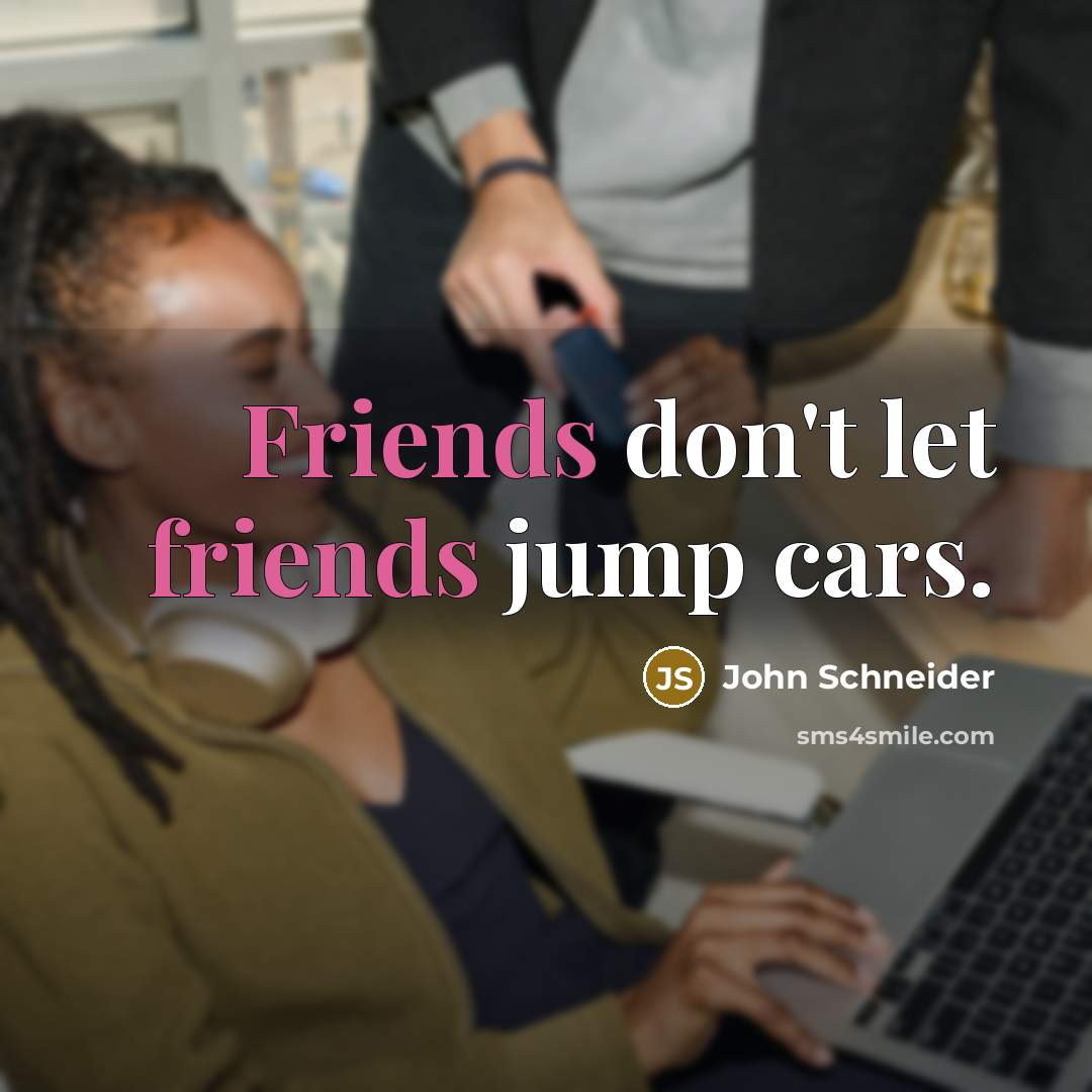 “Friends don't let friends jump cars.…” quote by John Schneider