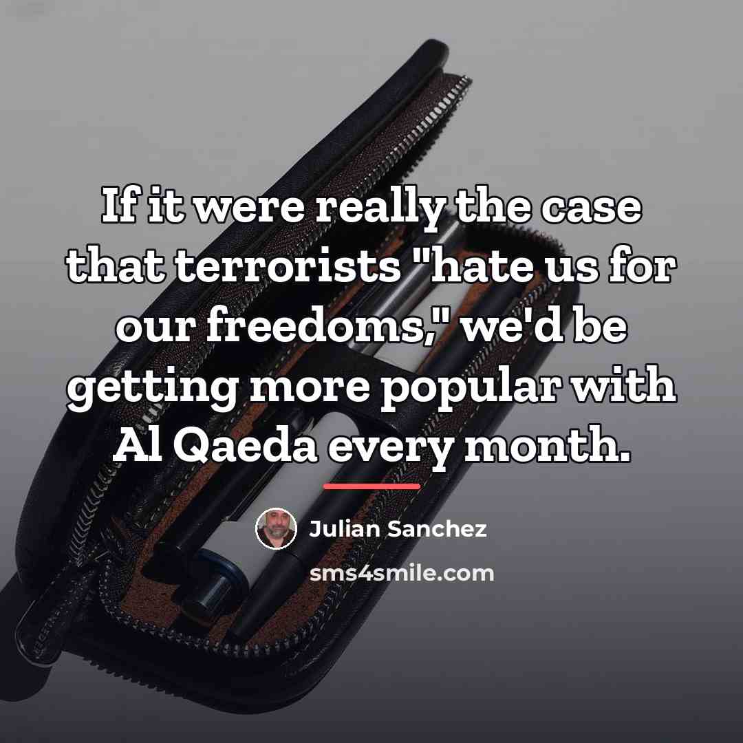 “If it were really the case that terrorists "hate us…” quote by Julian Sanchez