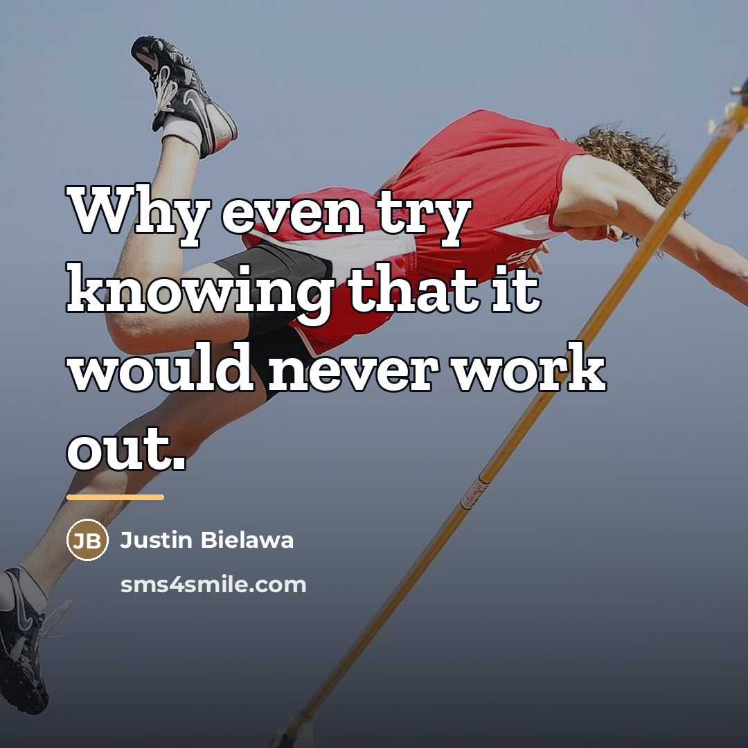 “Why even try knowing that it would never work out.…” quote by Justin Bielawa