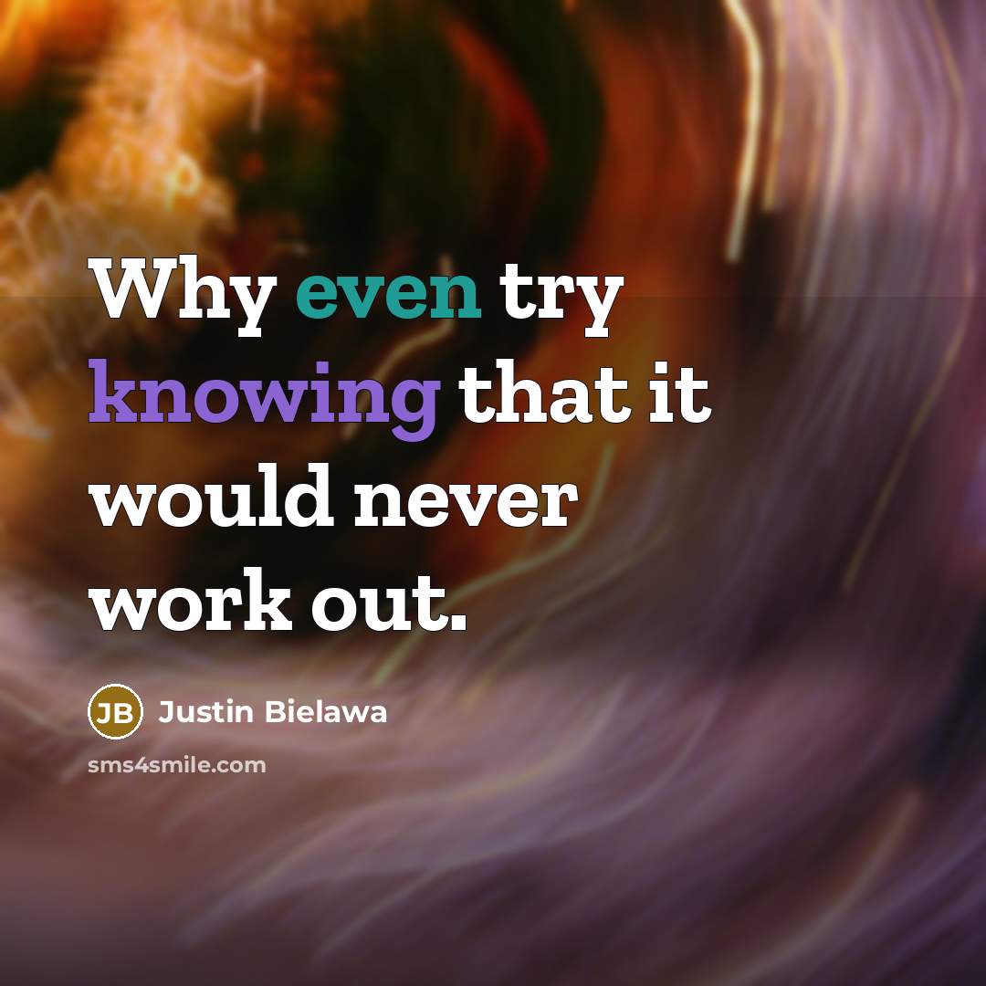 “Why even try knowing that it would never work out.” quote by Justin Bielawa
