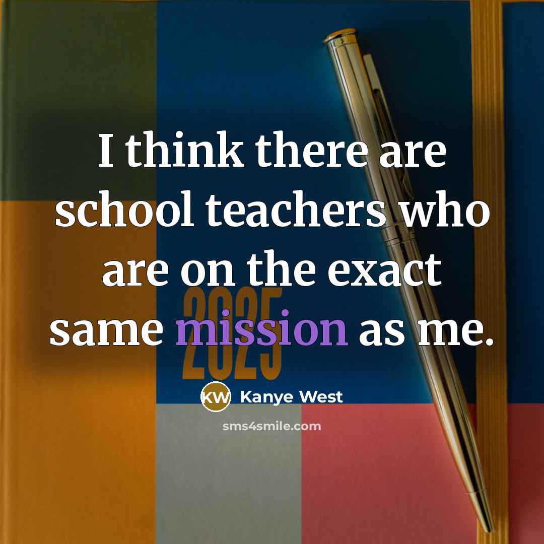 “I think there are school teachers who are on the…” quote by Kanye West