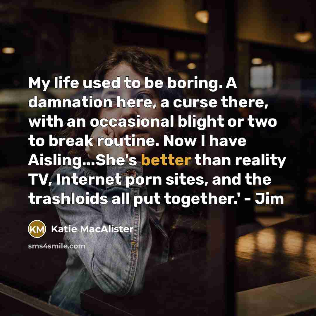 “My life used to be boring. A damnation here, a curse there, with an occasional blight or two to break routine. Now I have Aisling...She's better than reality TV, Internet porn sites, and the trashloids all put together.' - Jim” quote by Katie MacAlister