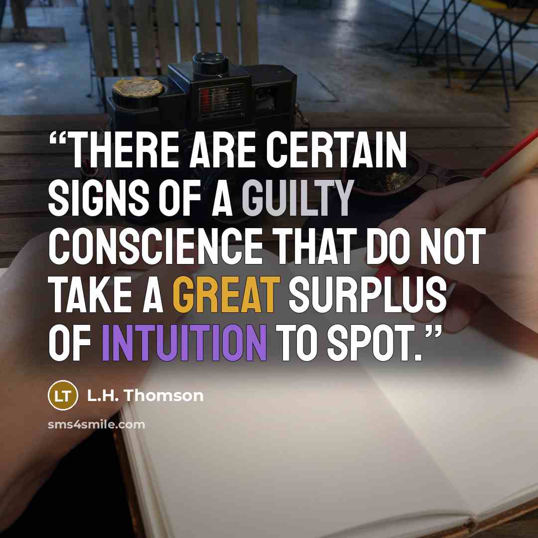 “There are certain signs of a guilty conscience that do not take a great surplus of intuition to spot.” quote by L.H. Thomson