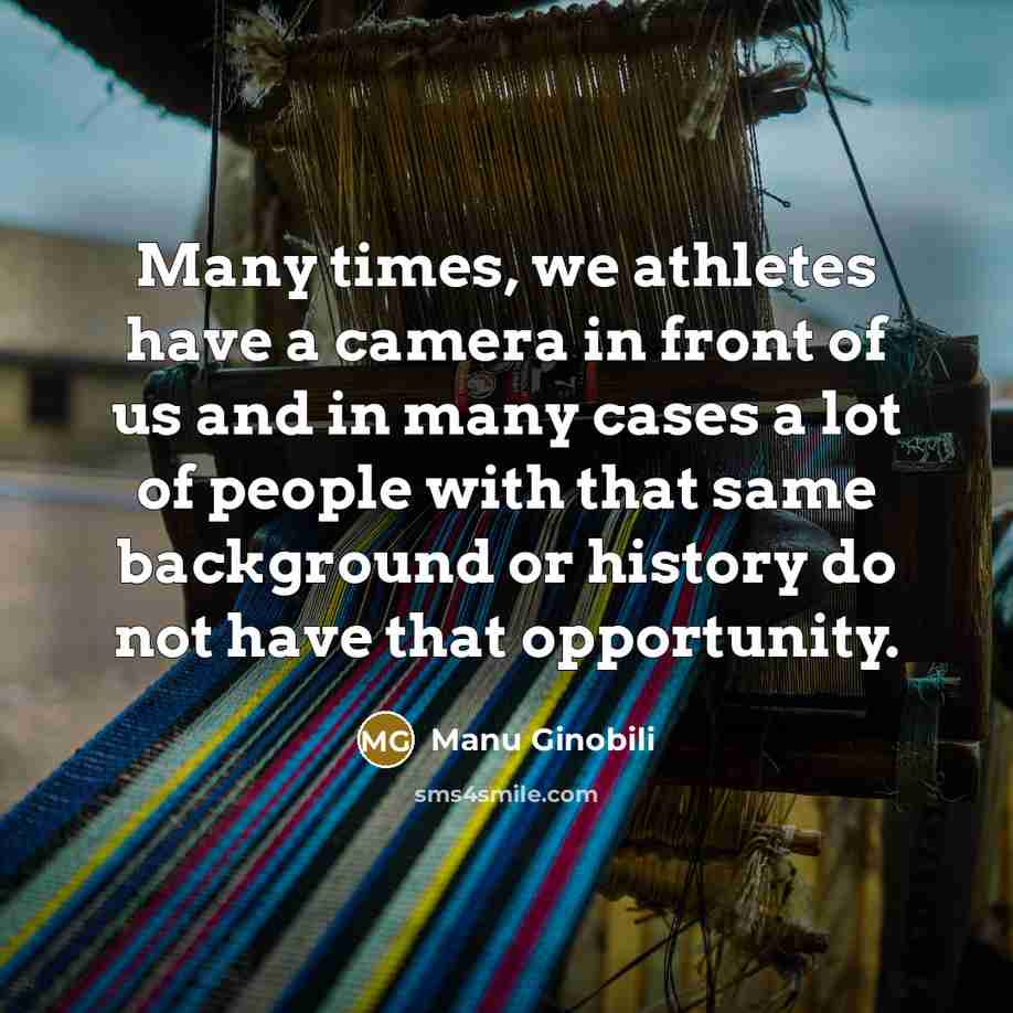 “Many times, we athletes have a camera in front of us and in many cases a lot of people with that same background or history do not have that opportunity.” quote by Manu Ginobili