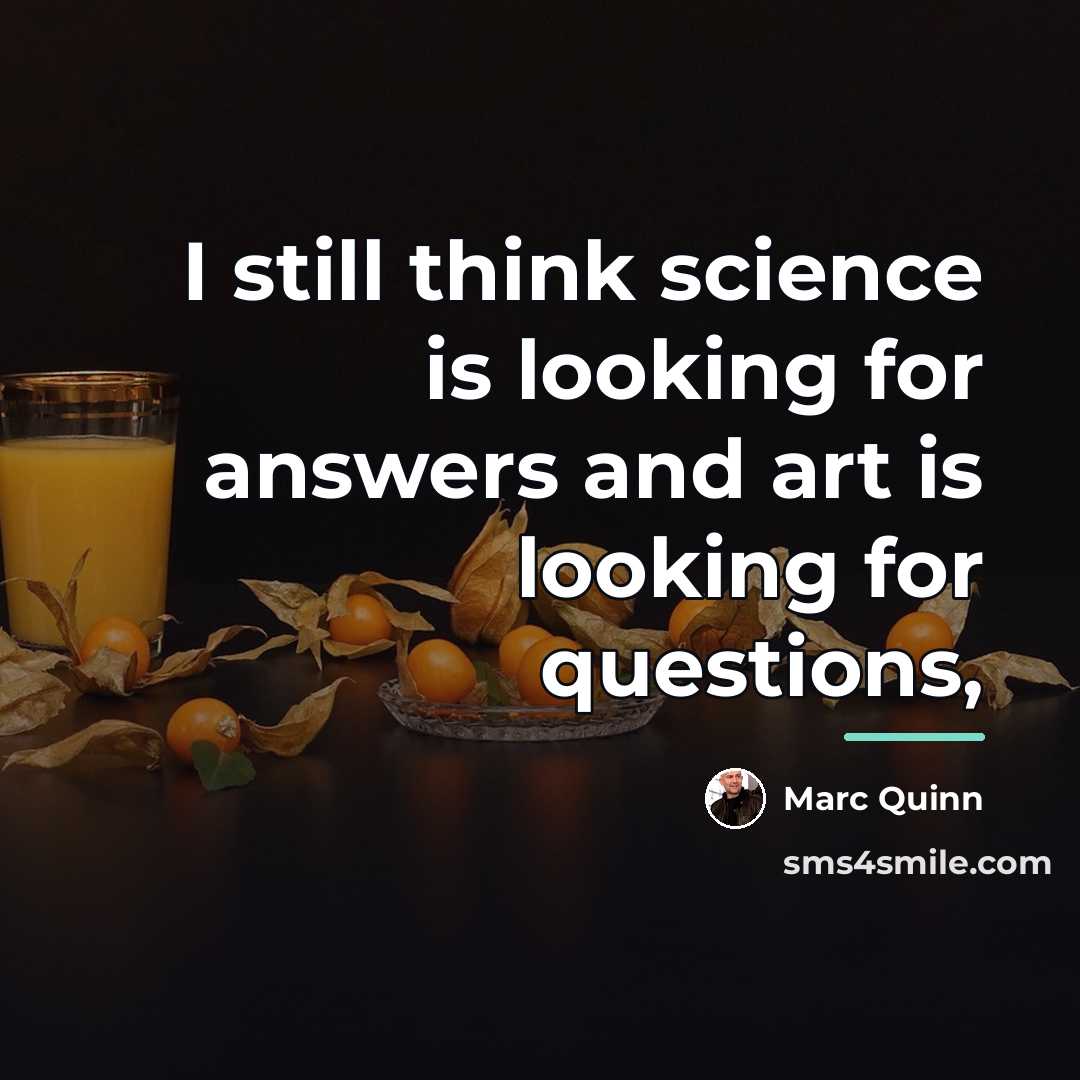 “I still think science is looking for answers and art…” quote by Marc Quinn